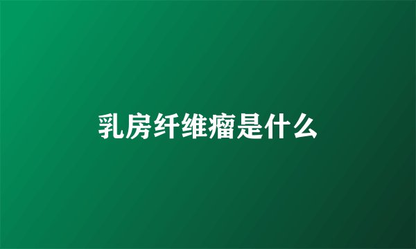 乳房纤维瘤是什么