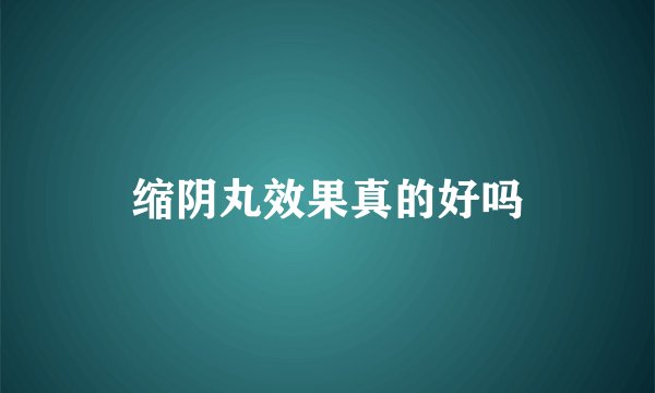 缩阴丸效果真的好吗