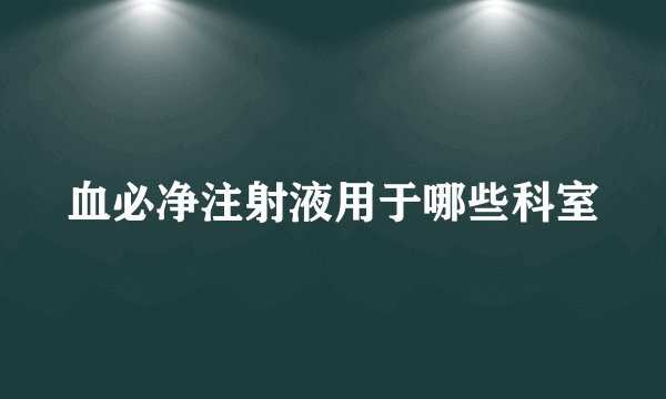 血必净注射液用于哪些科室