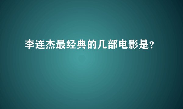 李连杰最经典的几部电影是？
