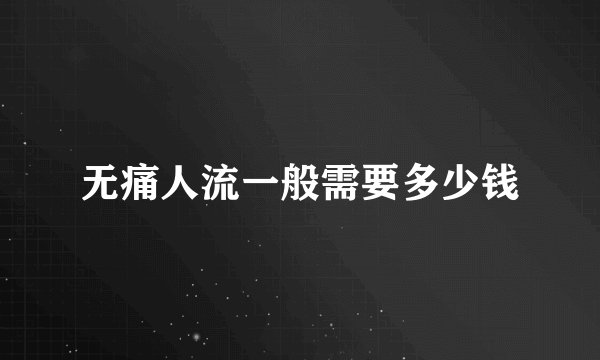 无痛人流一般需要多少钱