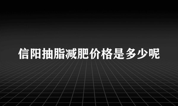 信阳抽脂减肥价格是多少呢