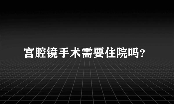 宫腔镜手术需要住院吗？