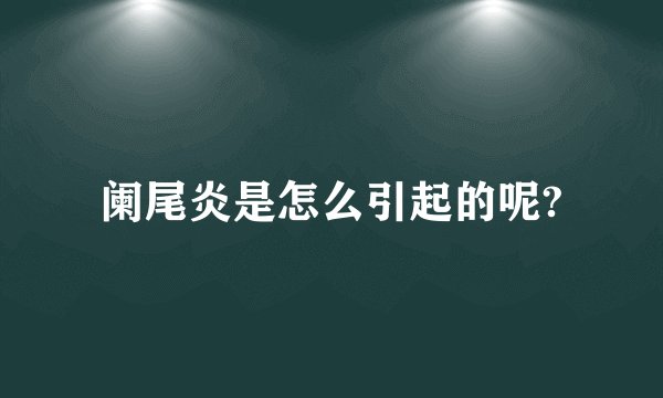 阑尾炎是怎么引起的呢?