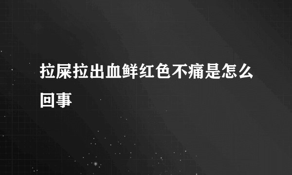 拉屎拉出血鲜红色不痛是怎么回事
