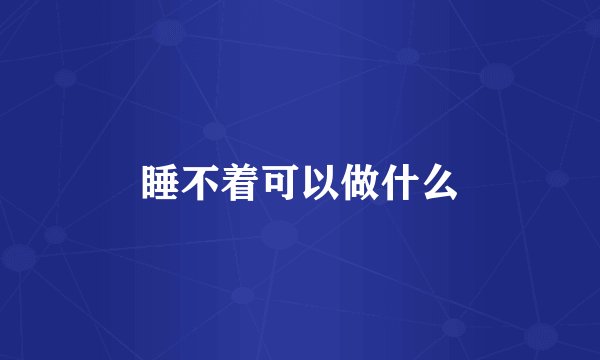 睡不着可以做什么