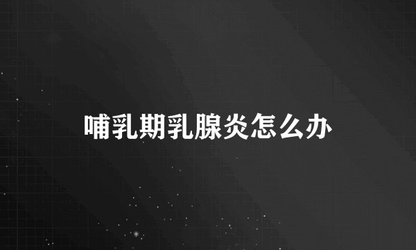哺乳期乳腺炎怎么办