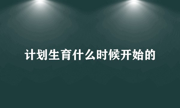 计划生育什么时候开始的