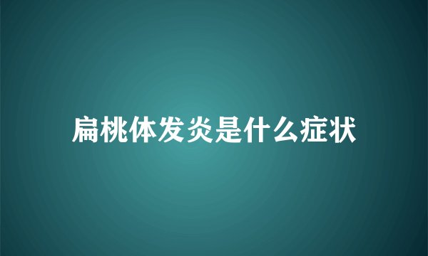 扁桃体发炎是什么症状