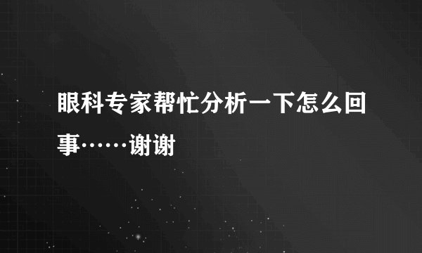 眼科专家帮忙分析一下怎么回事……谢谢