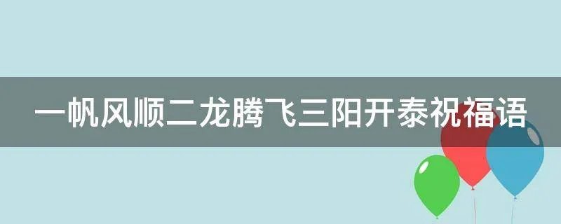 一帆风顺二龙腾飞三阳开泰祝福语