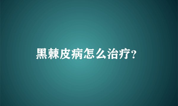 黑棘皮病怎么治疗？