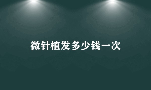 微针植发多少钱一次
