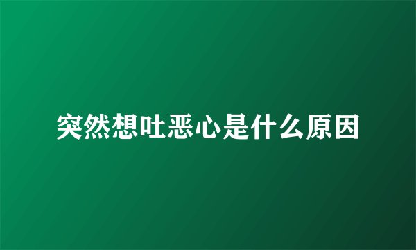 突然想吐恶心是什么原因