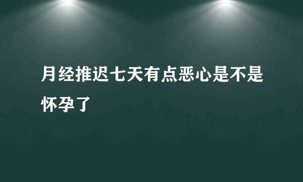 月经推迟七天有点恶心是不是怀孕了