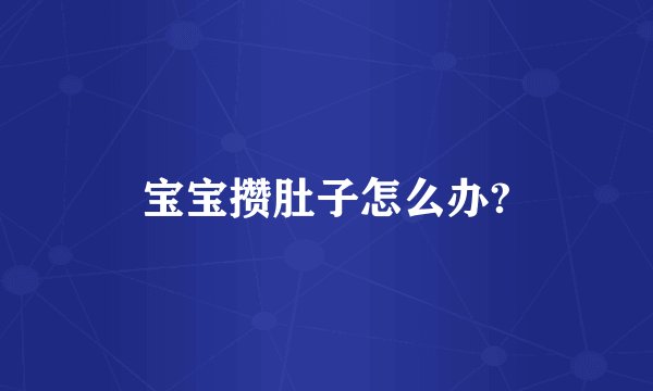 宝宝攒肚子怎么办?