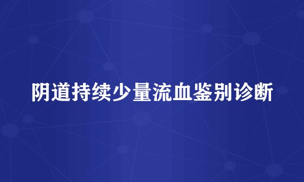 阴道持续少量流血鉴别诊断