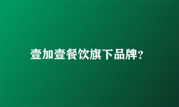 壹加壹餐饮旗下品牌？
