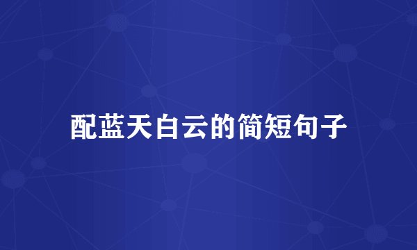 配蓝天白云的简短句子