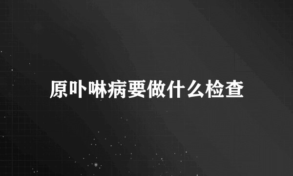 原卟啉病要做什么检查