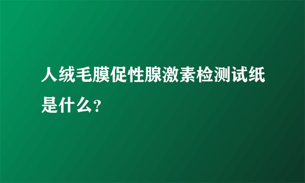 人绒毛膜促性腺激素检测试纸是什么？