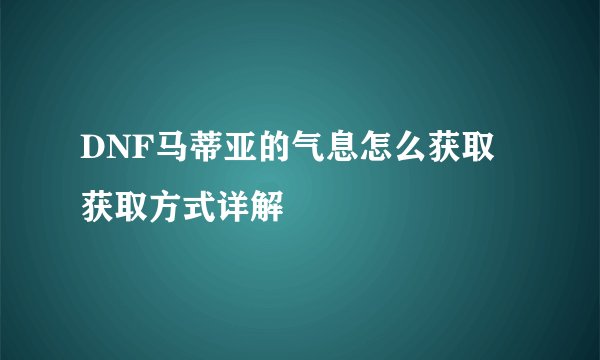DNF马蒂亚的气息怎么获取 获取方式详解