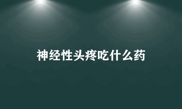神经性头疼吃什么药
