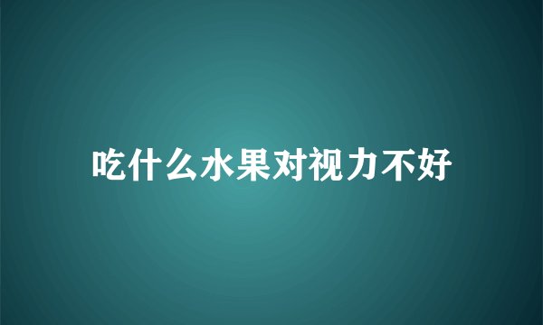 吃什么水果对视力不好