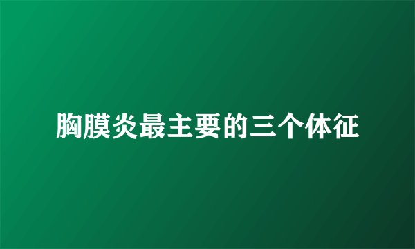 胸膜炎最主要的三个体征