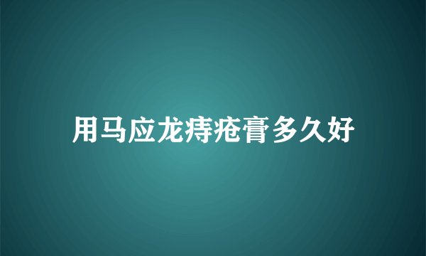 用马应龙痔疮膏多久好