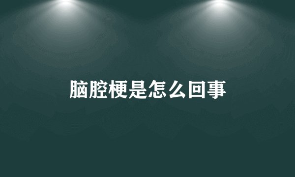脑腔梗是怎么回事