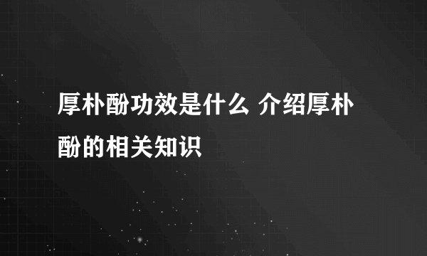 厚朴酚功效是什么 介绍厚朴酚的相关知识