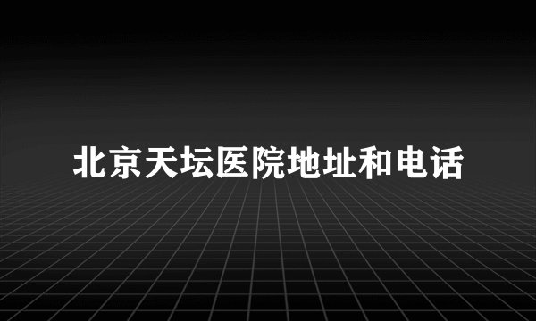 北京天坛医院地址和电话