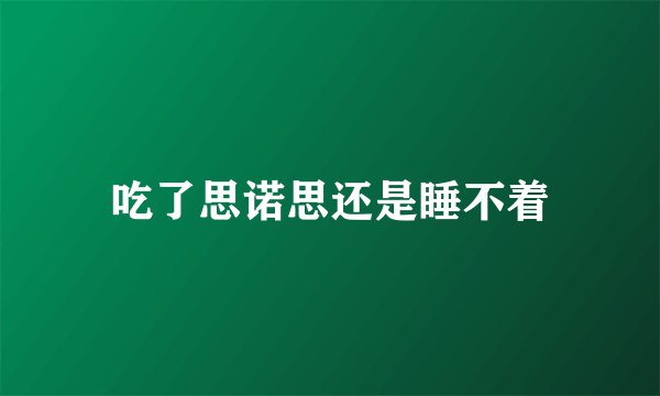 吃了思诺思还是睡不着