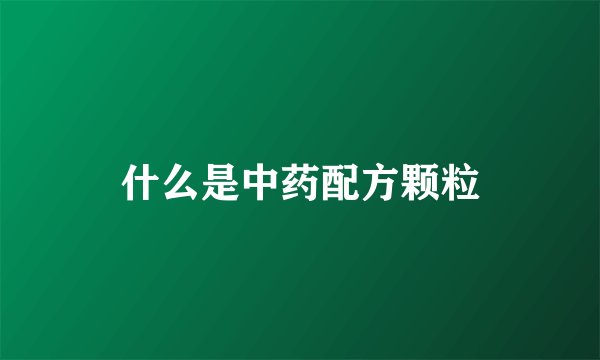 什么是中药配方颗粒