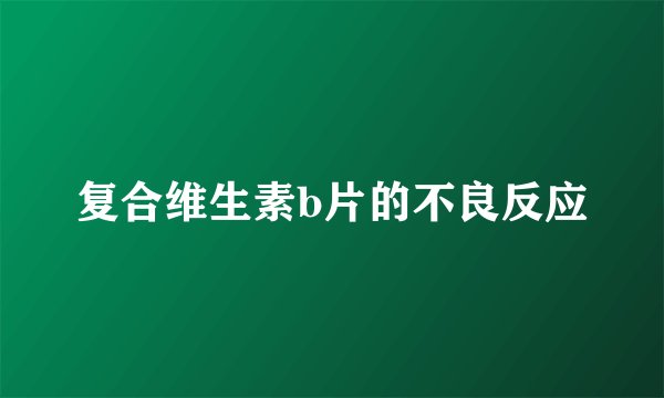 复合维生素b片的不良反应