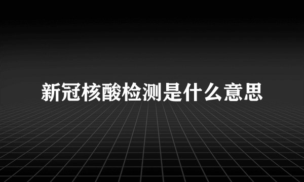 新冠核酸检测是什么意思
