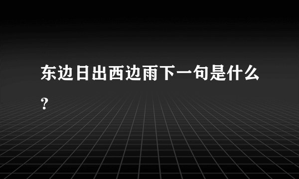 东边日出西边雨下一句是什么？
