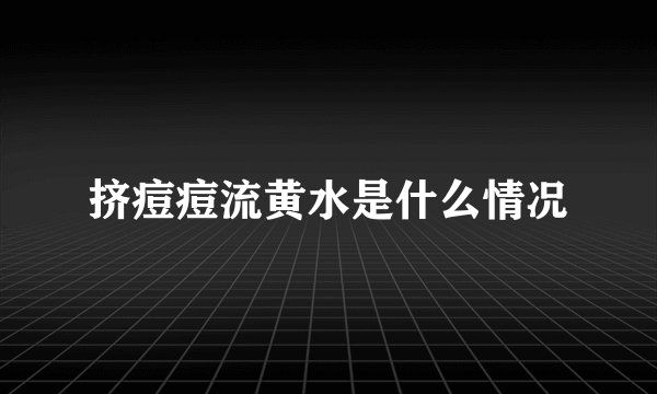 挤痘痘流黄水是什么情况