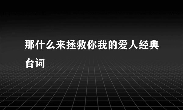 那什么来拯救你我的爱人经典台词