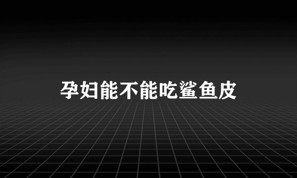 孕妇能不能吃鲨鱼皮