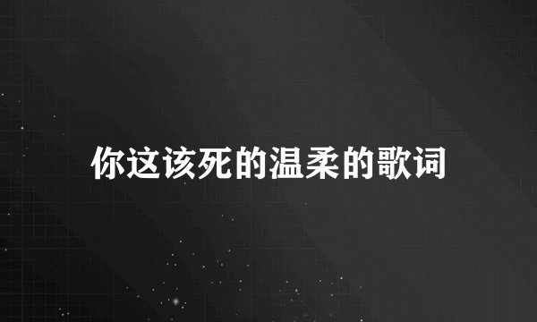 你这该死的温柔的歌词