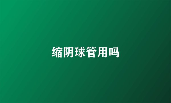 缩阴球管用吗