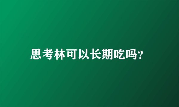 思考林可以长期吃吗？