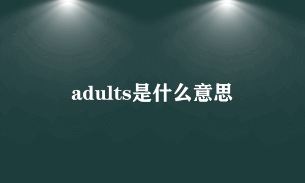 adults是什么意思