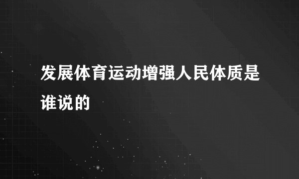 发展体育运动增强人民体质是谁说的