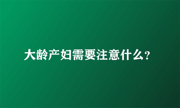大龄产妇需要注意什么？