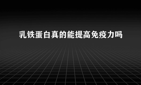 乳铁蛋白真的能提高免疫力吗