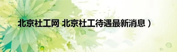 北京社工网 北京社工待遇最新消息)