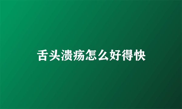舌头溃疡怎么好得快